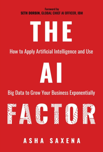 The AI Factor : How to Apply Artificial Intelligence and Use Big Data to Grow Your Business Exponentially