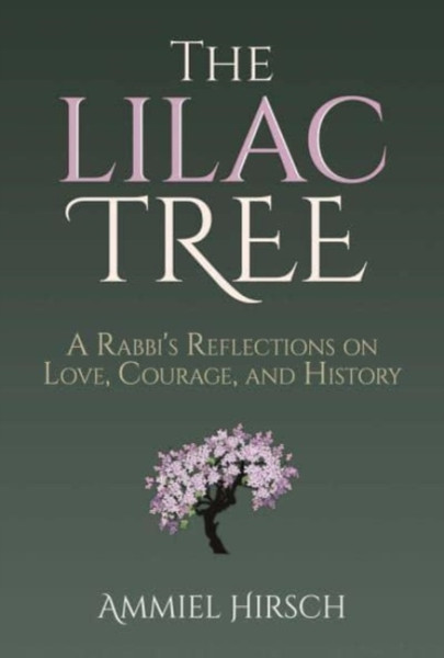 The Lilac Tree : A Rabbi's Reflections on Love, Courage, and History