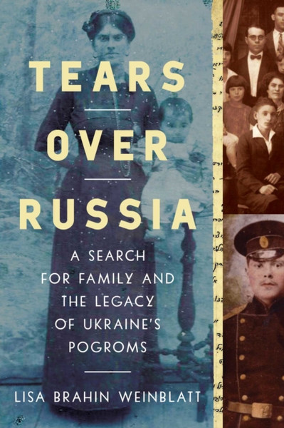 Tears Over Russia : A Search for Family and the Legacy of Ukraine's Pogroms