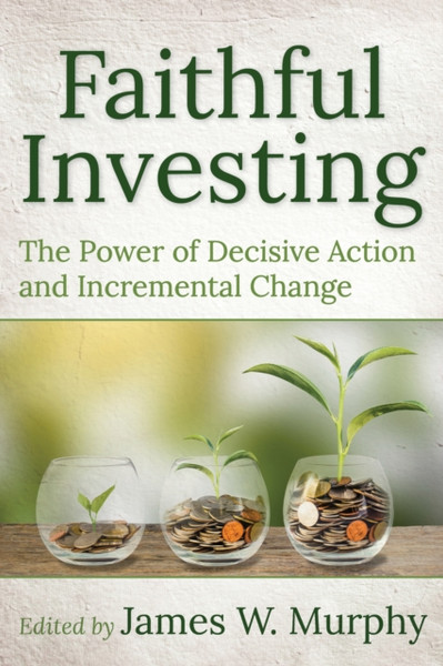 Faithful Investing : The Power of Decisive Action and Incremental Change