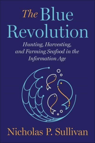 The Blue Revolution : Hunting, Harvesting, and Farming Seafood in the Information Age