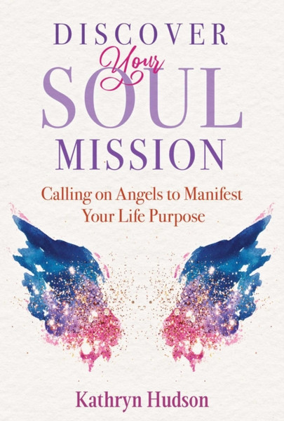 Discover Your Soul Mission : Calling on Angels to Manifest Your Life Purpose