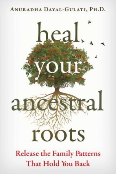 Heal Your Ancestral Roots : Release the Family Patterns That Hold You Back
