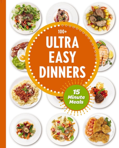 Ultra Easy Dinners : 100+ Meals in 15 Minutes or Less