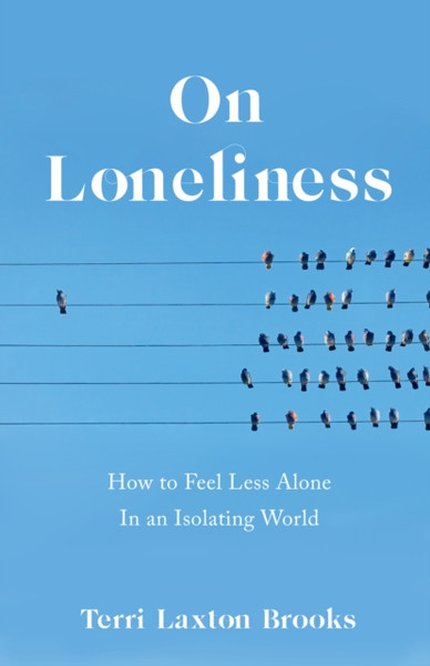 On Loneliness : How to Feel Less Alone In an Isolating World
