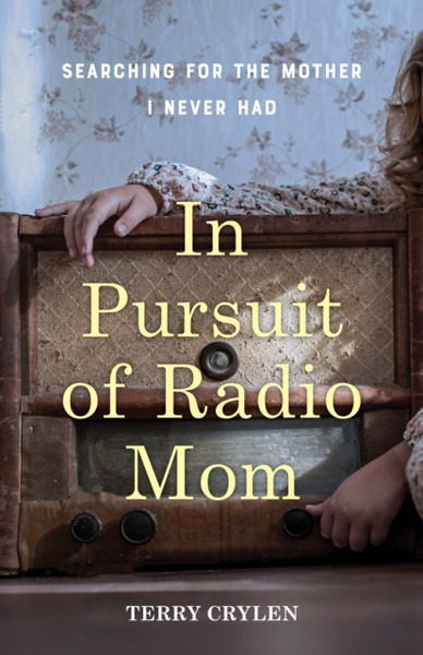 In Pursuit of Radio Mom : Searching for the Mother I Never Had
