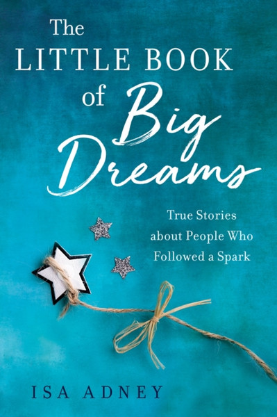 The Little Book of Big Dreams : True Stories about People Who Followes a Spark