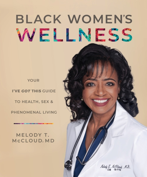 Black Women's Wellness : Your "I've Got This!" Guide to Health, Sex, and Phenomenal Living