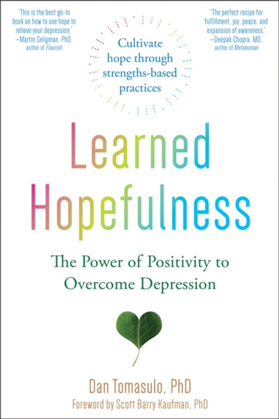 Learned Hopefulness : Harnessing the Power of Positivity to Overcome Depression, Increase Motivation, and Build Unshakable Resilience