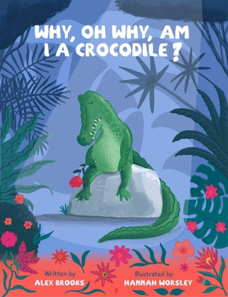 Why, oh why, am I a crocodile? : A fabulously fun, rhyming, bedtime story about a crocodile struggling with low self-esteem.