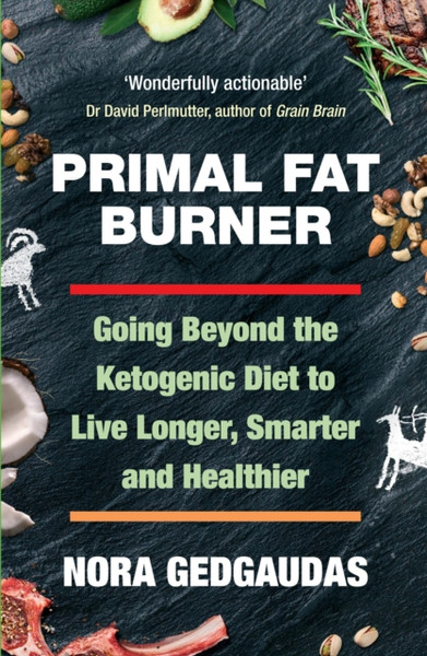 Primal Fat Burner : Going Beyond the Ketogenic Diet to Live Longer, Smarter and Healthier