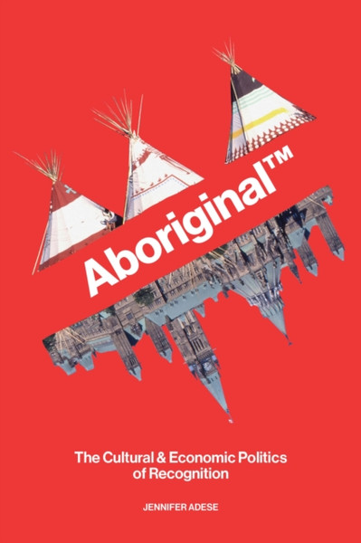 Aboriginal (TM) : The Cultural & Economic Politics of Recognition