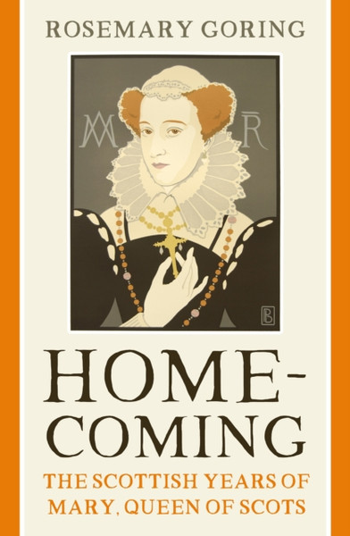 Homecoming : The Scottish Years of Mary, Queen of Scots