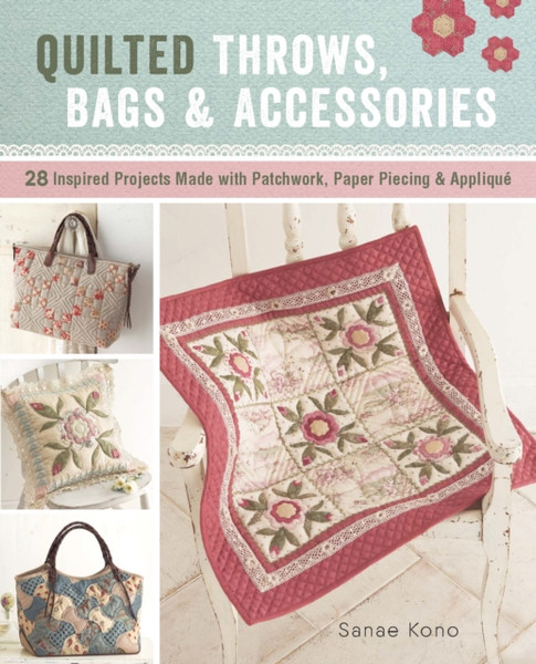 Quilted Throws, Bags & Accessories : 28 Inspired Projects Made with Patchwork, Paper Piecing & Applique