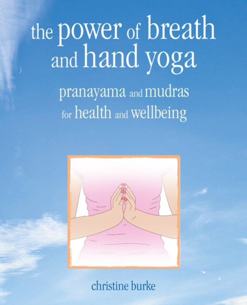 The Power of Breath and Hand Yoga : Pranayama and Mudras for Health and Well-Being