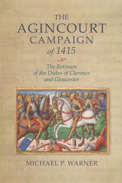 The Agincourt Campaign of 1415 : The Retinues of the Dukes of Clarence and Gloucester