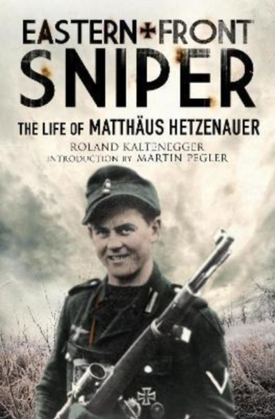 Eastern Front Sniper : The Life of Matth us Hetzenauer