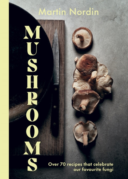 Mushrooms : Over 70 Recipes That Celebrate Our Favourite Fungi