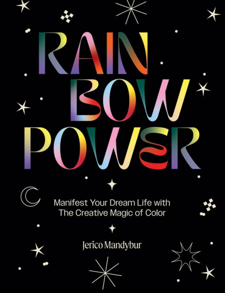Rainbow Power : Manifest Your Dream Life with the Creative Magic of Color