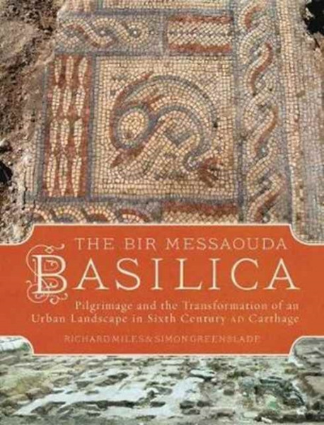 The Bir Messaouda Basilica : Pilgrimage and the Transformation of an Urban Landscape in Sixth Century AD Carthage