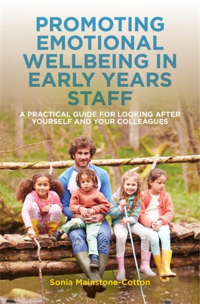 Promoting Emotional Wellbeing in Early Years Staff : A Practical Guide for Looking after Yourself and Your Colleagues