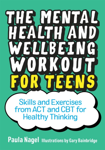 The Mental Health and Wellbeing Workout for Teens : Skills and Exercises from ACT and CBT for Healthy Thinking