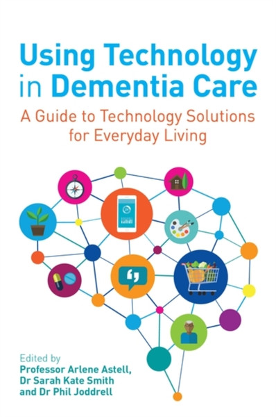 Using Technology in Dementia Care : A Guide to Technology Solutions for Everyday Living