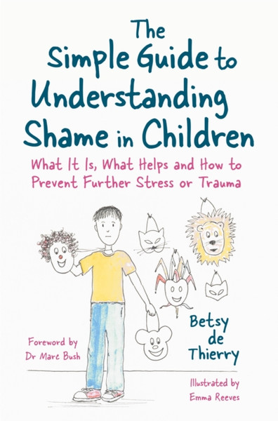 The Simple Guide to Understanding Shame in Children : What It Is, What Helps and How to Prevent Further Stress or Trauma