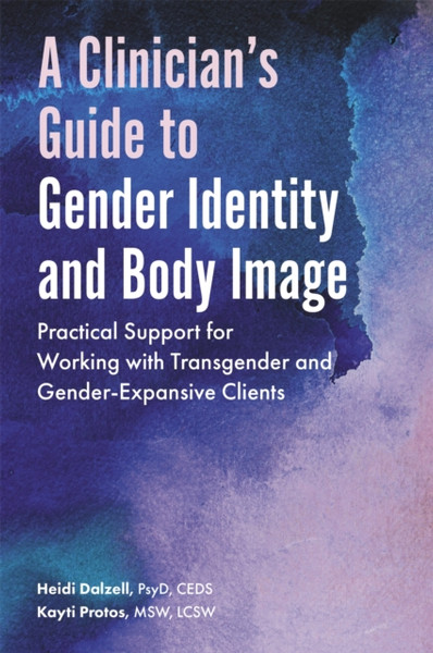 A Clinician's Guide to Gender Identity and Body Image : Practical Support for Working with Transgender and Gender-Expansive Clients