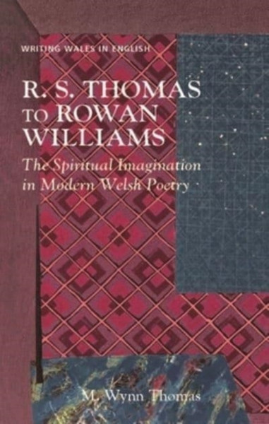 R. S. Thomas to Rowan Williams : The Spiritual Imagination in Modern Welsh Poetry