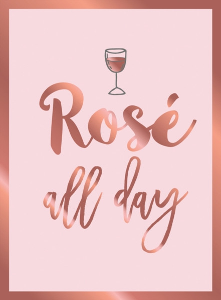 Rose All Day : Recipes, Quotes and Statements for Rose Lovers