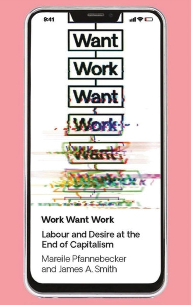 Work Want Work : Labour and Desire at the End of Capitalism