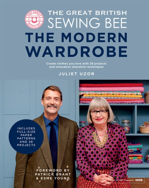 The Great British Sewing Bee: The Modern Wardrobe : Create Clothes You Love with 28 Projects and Innovative Alteration Techniques
