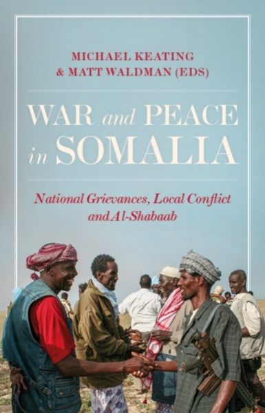 War and Peace in Somalia : National Grievances, Local Conflict and Al-Shabaab