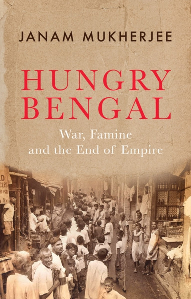 Hungry Bengal : War, Famine and the End of Empire