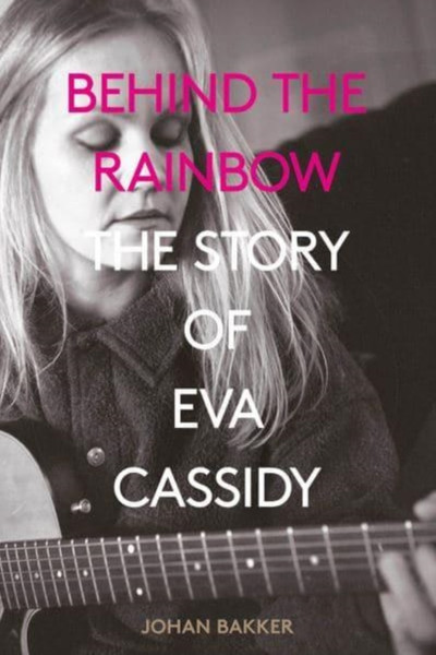 Behind the Rainbow : The Story of Eva Cassidy
