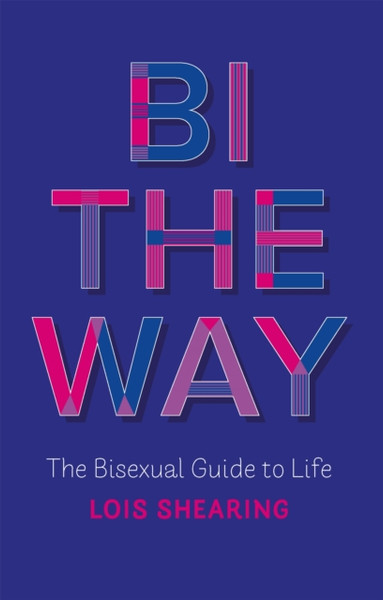 Bi the Way : The Bisexual Guide to Life