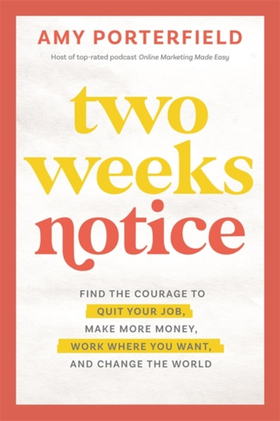 Two Weeks Notice : Find the Courage to Quit Your Job, Make More Money, Work Where You Want and Change the World