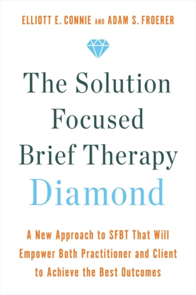 The Solution Focused Brief Therapy Diamond : A New Approach to SFBT That Will Empower Both Practitioner and Client to Achieve  the Best Outcomes