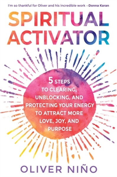 Spiritual Activator : 5 Steps to Clearing, Unblocking and Protecting Your Energy to Attract More Love, Joy and Purpose