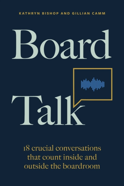 Board Talk : 18 crucial conversations that count inside and outside the boardroom