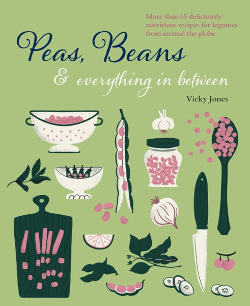 Beans, Peas & Everything In Between : More Than 60 Delicious, Nutritious Recipes for Legumes from Around the Globe