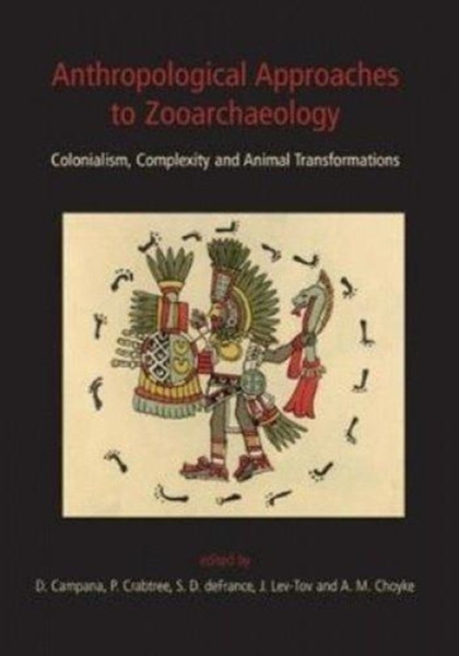 Anthropological Approaches to Zooarchaeology : Colonialism, Complexity and Animal Transformations