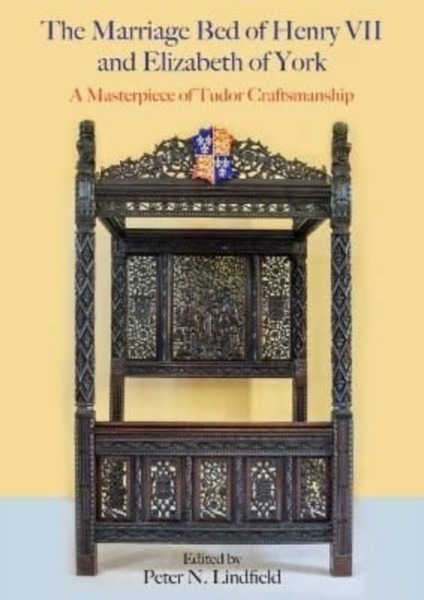 The Marriage Bed of Henry VII and Elizabeth of York : A Masterpiece of Tudor Craftsmanship