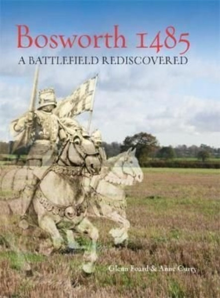 Bosworth 1485 : A Battlefield Rediscovered
