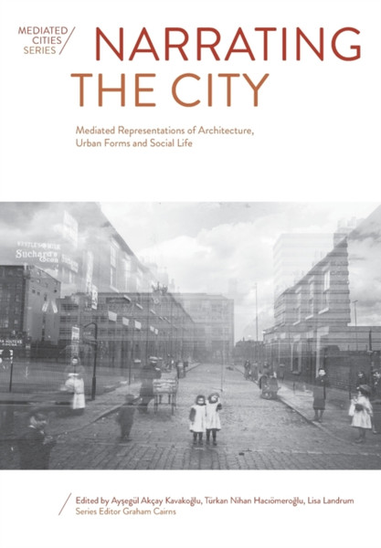 Narrating the City : Mediated Representations of Architecture, Urban Forms and Social Life
