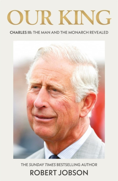 Our King: Charles III : The Man and the Monarch