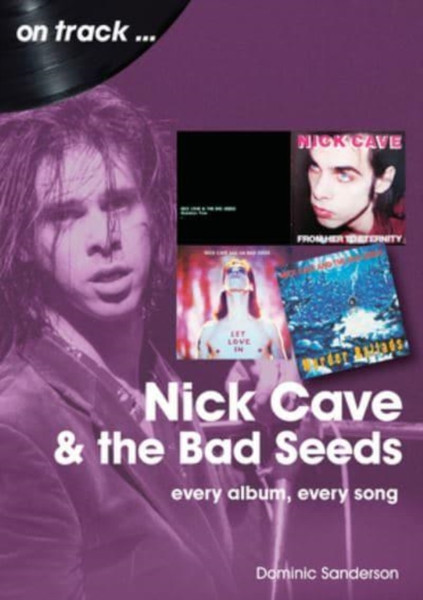 Nick Cave and the Bad Seeds On Track : Every Album, Every Song