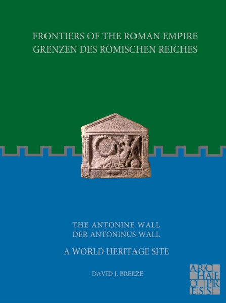 Frontiers of the Roman Empire: The Antonine Wall - A World Heritage Site : Grenzen des Roemischen Reiches: Der Antoninus Wall