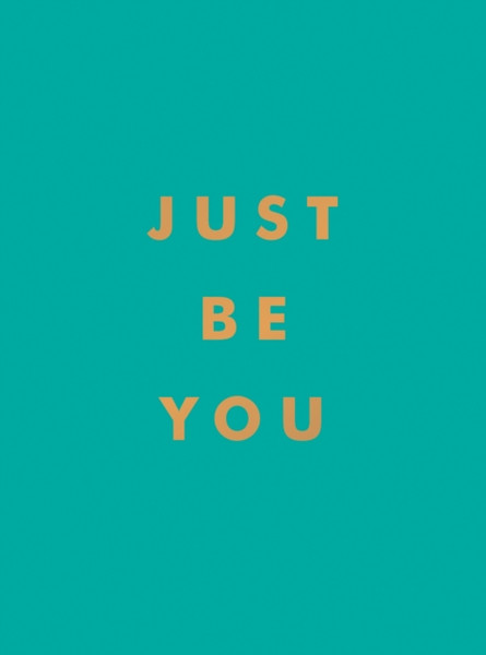 Just Be You : Inspirational Quotes and Awesome Affirmations for Staying True to Yourself